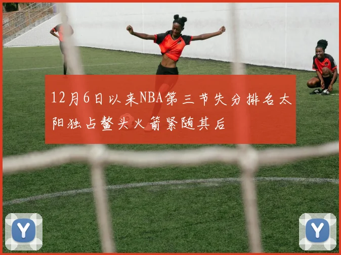 12月6日以来NBA第三节失分排名太阳独占鳌头火箭紧随其后