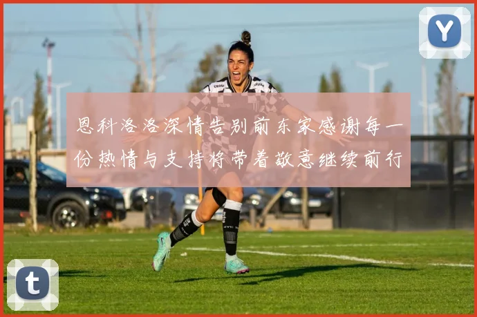 恩科洛洛深情告别前东家感谢每一份热情与支持将带着敬意继续前行