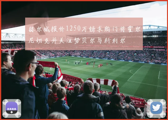 赫尔城报价1250万镑求购门将霍尔尼切克并关注努贝尔与科利尔