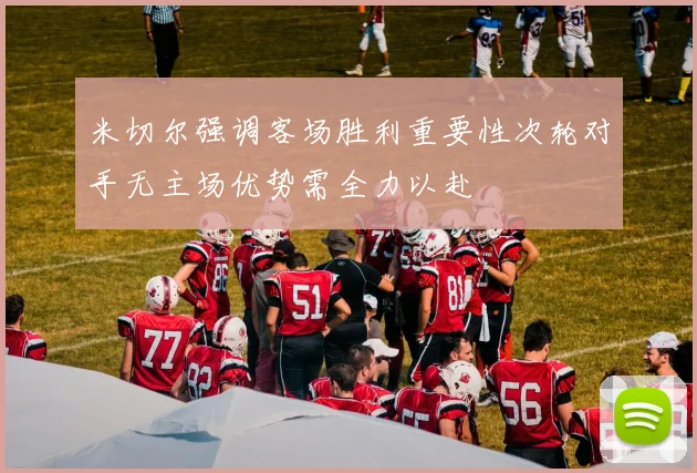 米切尔强调客场胜利重要性次轮对手无主场优势需全力以赴
