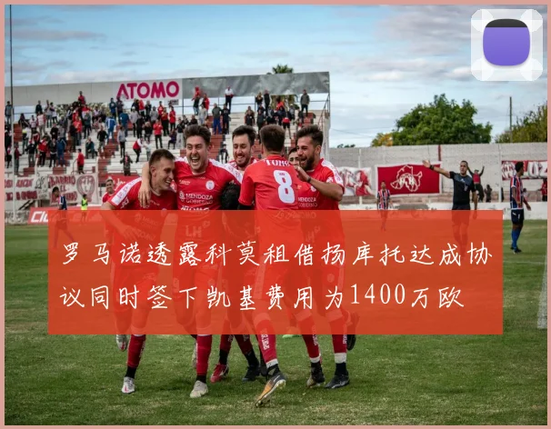 罗马诺透露科莫租借扬库托达成协议同时签下凯基费用为1400万欧