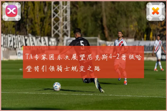 TA专家团东决展望尼克斯4-2晋级哈登将引领骑士蜕变之路