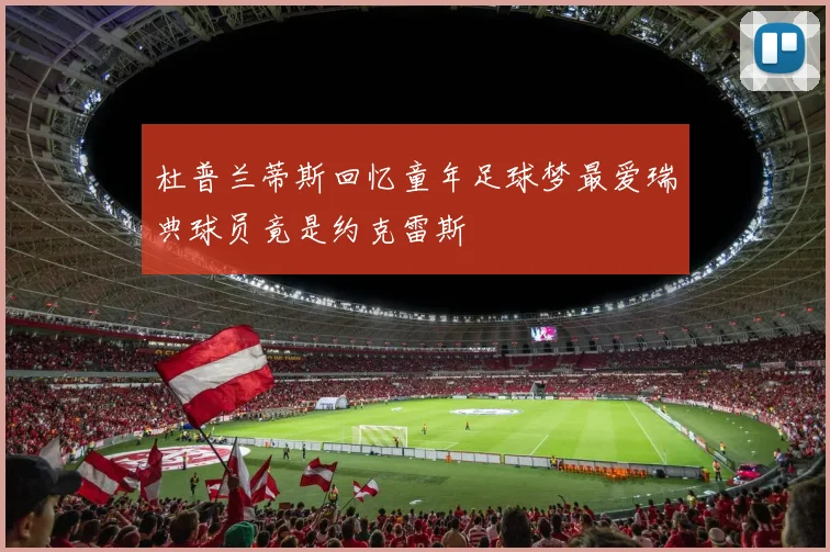 杜普兰蒂斯回忆童年足球梦最爱瑞典球员竟是约克雷斯