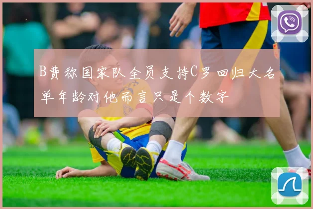 B费称国家队全员支持C罗回归大名单年龄对他而言只是个数字