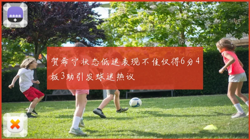 贺希宁状态低迷表现不佳仅得6分4板3助引发球迷热议