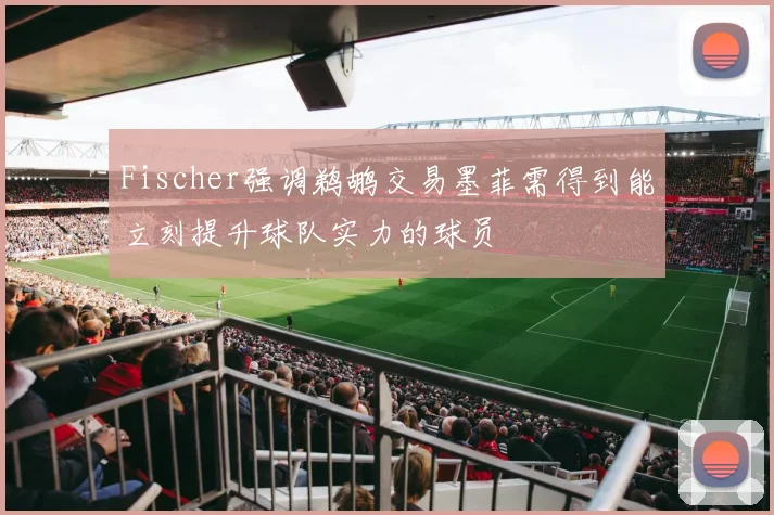Fischer强调鹈鹕交易墨菲需得到能立刻提升球队实力的球员
